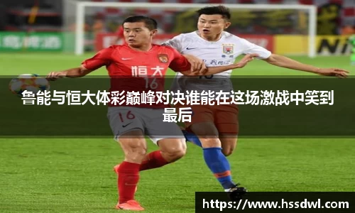 必一运动鲁能与恒大体彩巅峰对决谁能在这场激战中笑到最后