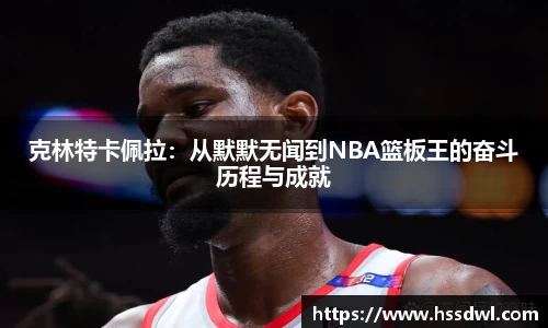 必一运动克林特卡佩拉：从默默无闻到NBA篮板王的奋斗历程与成就