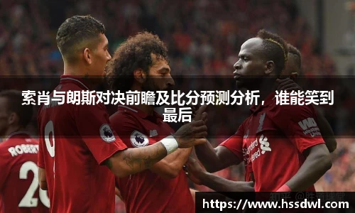 必一运动索肖与朗斯对决前瞻及比分预测分析，谁能笑到最后