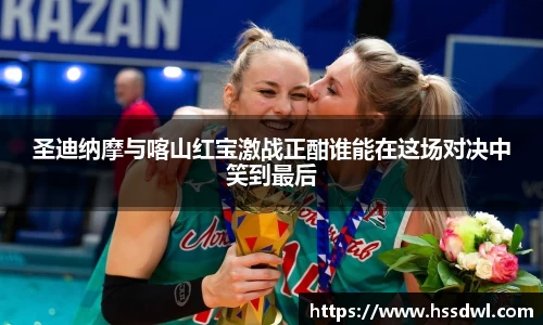 必一运动圣迪纳摩与喀山红宝激战正酣谁能在这场对决中笑到最后
