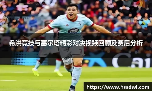必一运动希洪竞技与塞尔塔精彩对决视频回顾及赛后分析