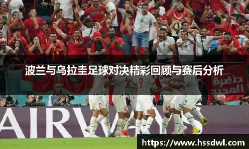 必一运动波兰与乌拉圭足球对决精彩回顾与赛后分析